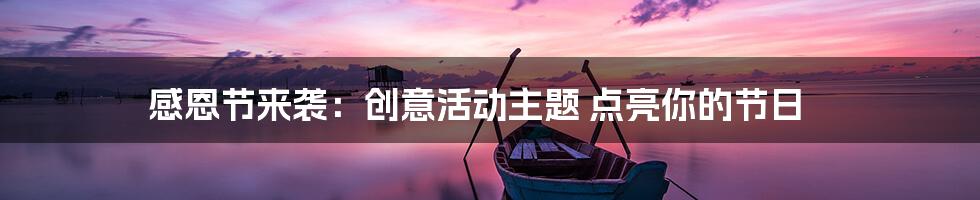 感恩节来袭：创意活动主题 点亮你的节日