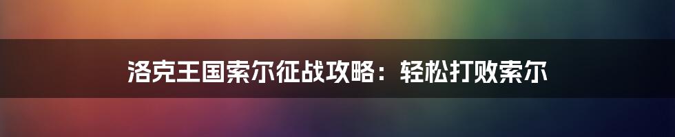 洛克王国索尔征战攻略：轻松打败索尔