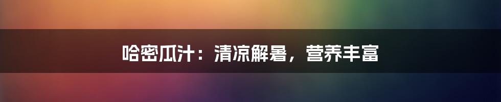 哈密瓜汁：清凉解暑，营养丰富