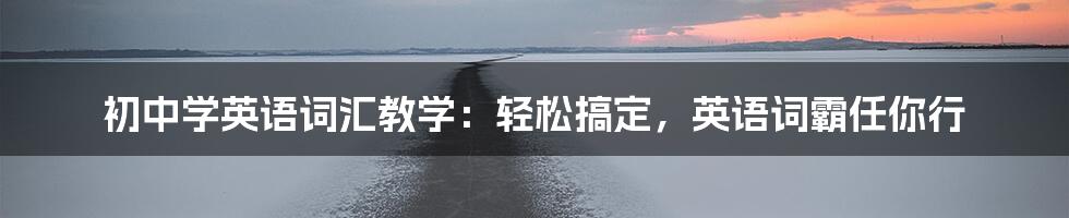 初中学英语词汇教学：轻松搞定，英语词霸任你行