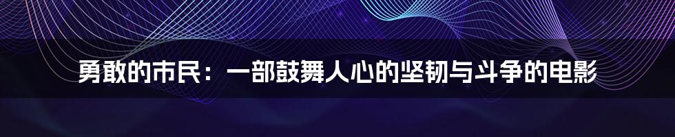 勇敢的市民：一部鼓舞人心的坚韧与斗争的电影