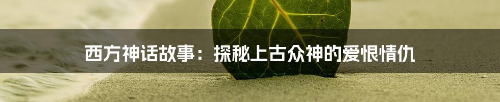 西方神话故事：探秘上古众神的爱恨情仇