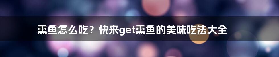 熏鱼怎么吃？快来get熏鱼的美味吃法大全