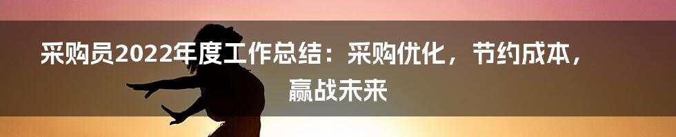 采购员2022年度工作总结：采购优化，节约成本，赢战未来