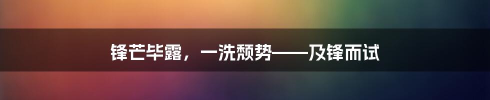 锋芒毕露，一洗颓势——及锋而试