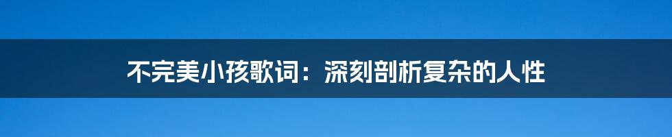 不完美小孩歌词：深刻剖析复杂的人性