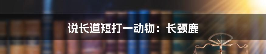 说长道短打一动物：长颈鹿