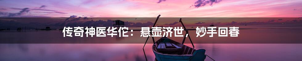 传奇神医华佗：悬壶济世，妙手回春