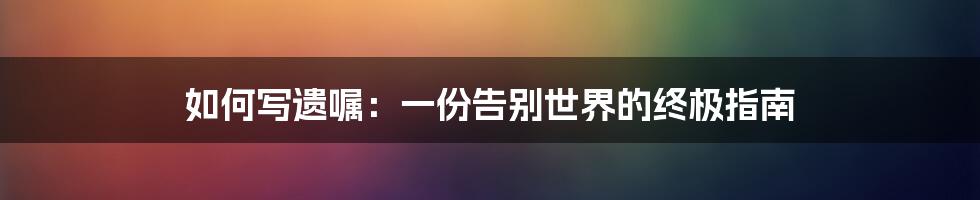 如何写遗嘱：一份告别世界的终极指南