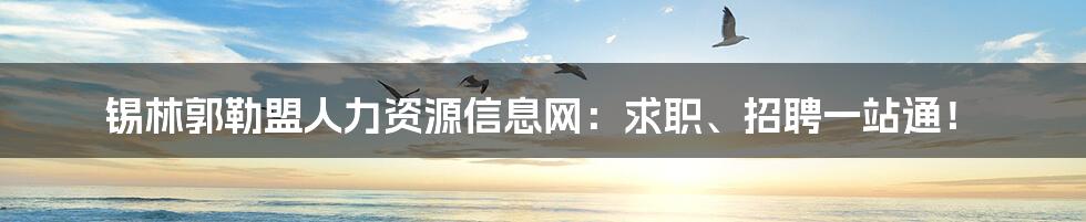 锡林郭勒盟人力资源信息网：求职、招聘一站通！