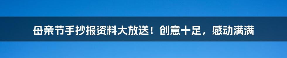 母亲节手抄报资料大放送！创意十足，感动满满