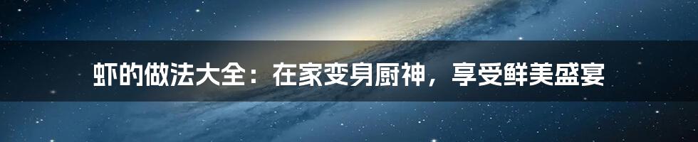 虾的做法大全：在家变身厨神，享受鲜美盛宴