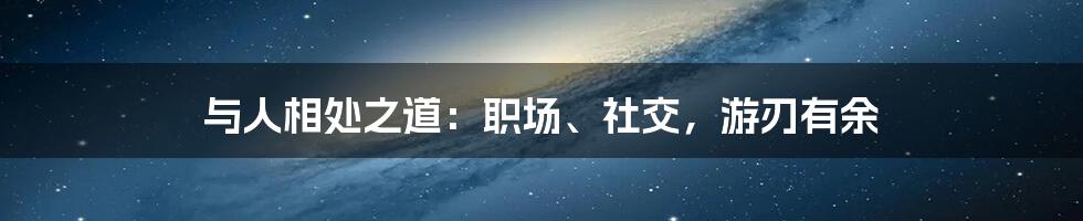 与人相处之道：职场、社交，游刃有余