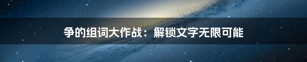 争的组词大作战：解锁文字无限可能