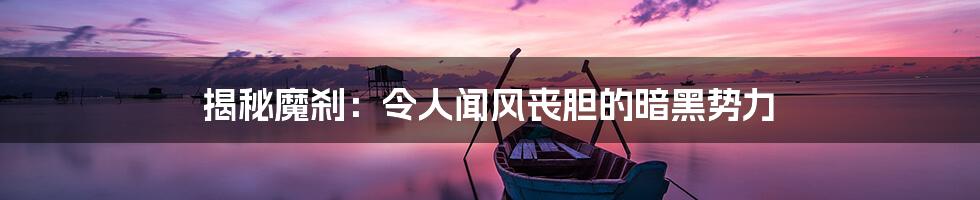 揭秘魔刹：令人闻风丧胆的暗黑势力