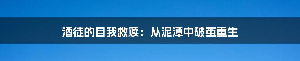 酒徒的自我救赎：从泥潭中破茧重生