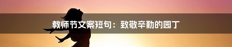 教师节文案短句：致敬辛勤的园丁