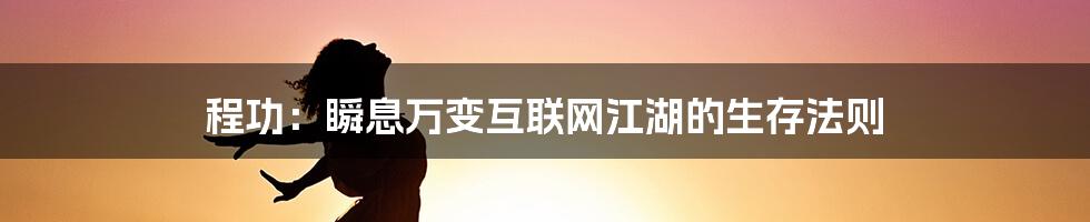 程功：瞬息万变互联网江湖的生存法则