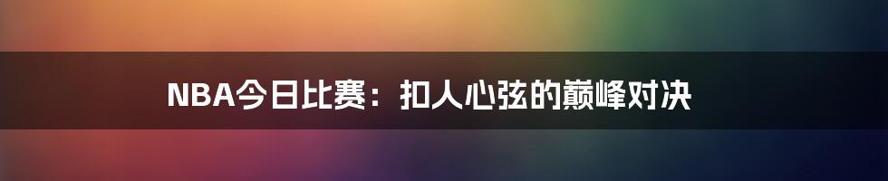 NBA今日比赛：扣人心弦的巅峰对决