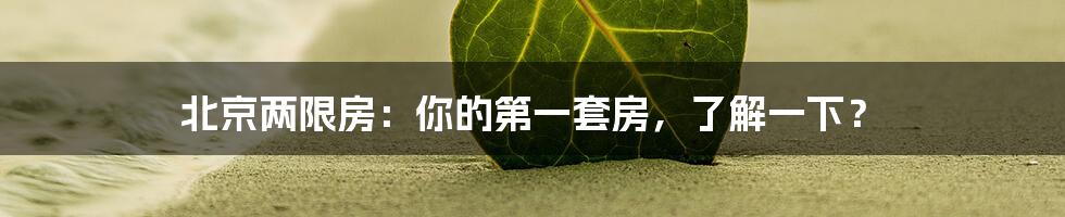 北京两限房：你的第一套房，了解一下？