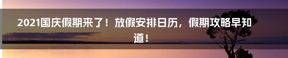 2021国庆假期来了！放假安排日历，假期攻略早知道！