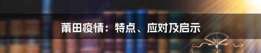 莆田疫情：特点、应对及启示