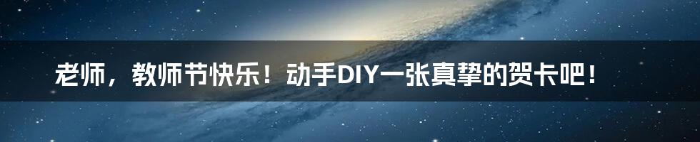 老师，教师节快乐！动手DIY一张真挚的贺卡吧！