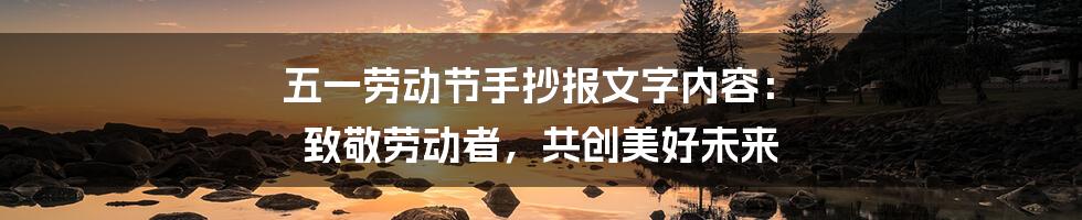 五一劳动节手抄报文字内容： 致敬劳动者，共创美好未来