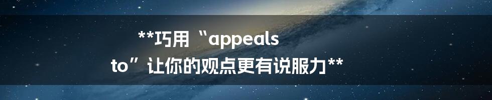 **巧用“appeals to”让你的观点更有说服力**