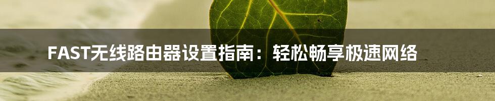 FAST无线路由器设置指南：轻松畅享极速网络