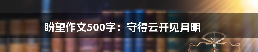 盼望作文500字：守得云开见月明