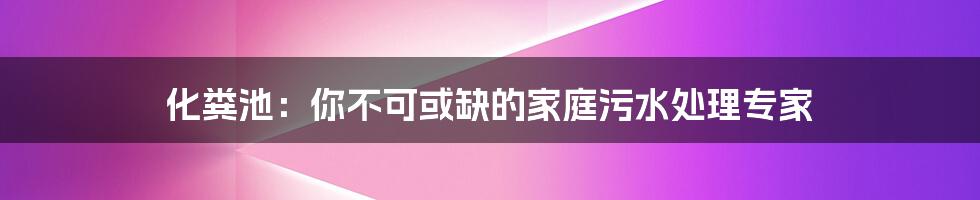 化粪池：你不可或缺的家庭污水处理专家