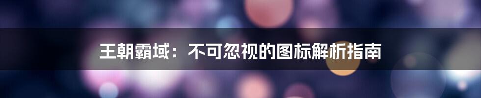 王朝霸域：不可忽视的图标解析指南