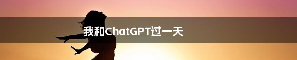 我和ChatGPT过一天