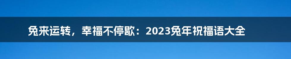 兔来运转，幸福不停歇：2023兔年祝福语大全