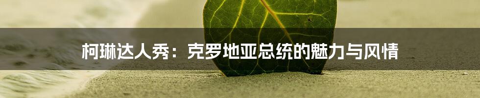 柯琳达人秀：克罗地亚总统的魅力与风情