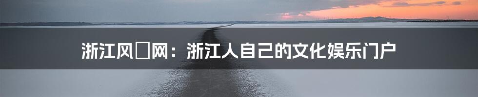 浙江风釆网：浙江人自己的文化娱乐门户