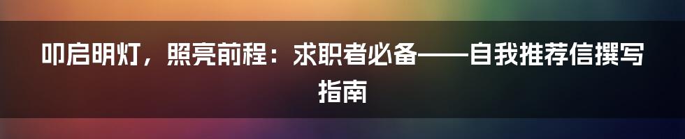 叩启明灯，照亮前程：求职者必备——自我推荐信撰写指南