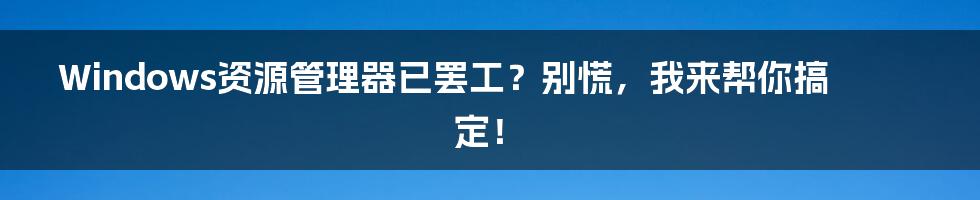 Windows资源管理器已罢工？别慌，我来帮你搞定！