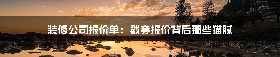 装修公司报价单：戳穿报价背后那些猫腻