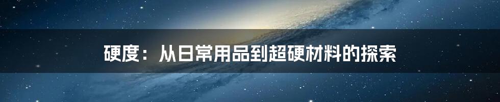 硬度：从日常用品到超硬材料的探索