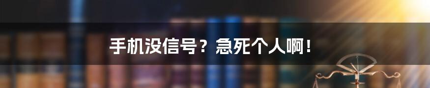 手机没信号？急死个人啊！