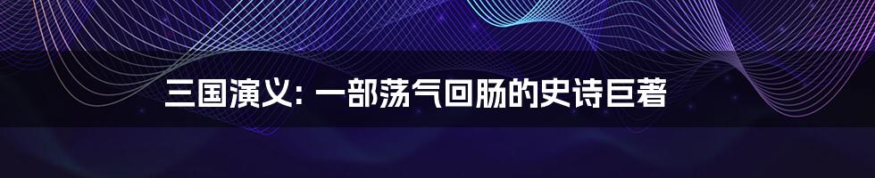 三国演义: 一部荡气回肠的史诗巨著