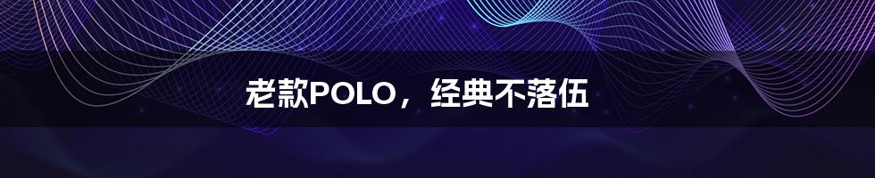 老款POLO，经典不落伍