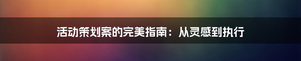 活动策划案的完美指南：从灵感到执行