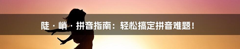 陡·峭·拼音指南：轻松搞定拼音难题！