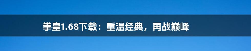 拳皇1.68下载：重温经典，再战巅峰