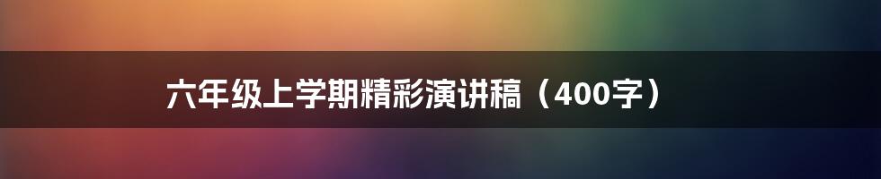 六年级上学期精彩演讲稿（400字）