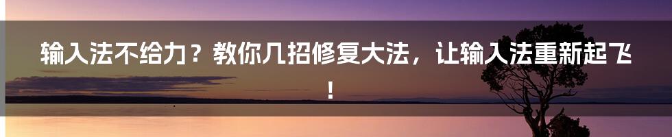 输入法不给力？教你几招修复大法，让输入法重新起飞！