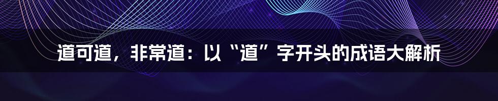 道可道，非常道：以“道”字开头的成语大解析